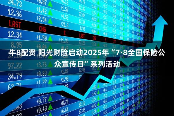 牛8配资 阳光财险启动2025年“7·8全国保险公众宣传日”系列活动