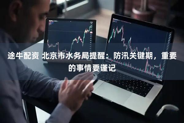 途牛配资 北京市水务局提醒：防汛关键期，重要的事情要谨记
