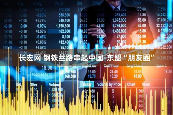 长宏网 钢铁丝路串起中国-东盟“朋友圈”