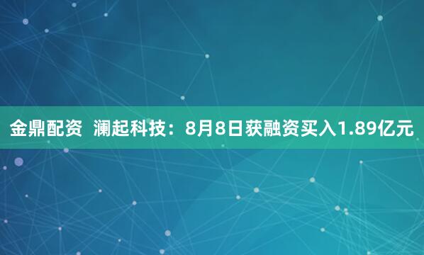金鼎配资  澜起科技：8月8日获融资买入1.89亿元