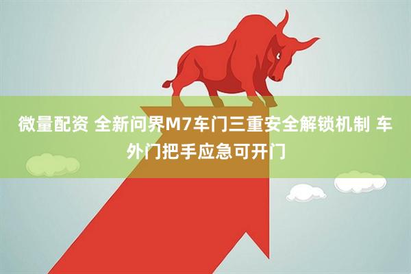 微量配资 全新问界M7车门三重安全解锁机制 车外门把手应急可开门