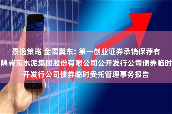 景逸策略 金隅冀东: 第一创业证券承销保荐有限责任公司关于金隅冀东水泥集团股份有限公司公开发行公司债券临时受托管理事务报告