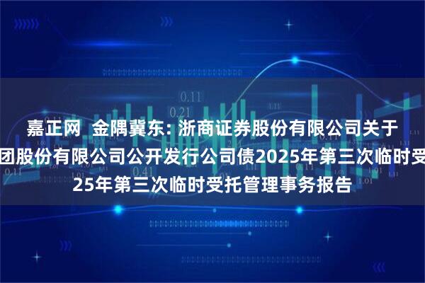 嘉正网  金隅冀东: 浙商证券股份有限公司关于金隅冀东水泥集团股份有限公司公开发行公司债2025年第三次临时受托管理事务报告