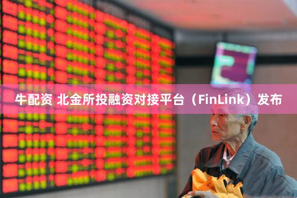 牛配资 北金所投融资对接平台（FinLink）发布