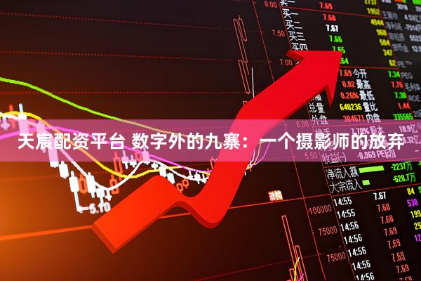 天宸配资平台 数字外的九寨：一个摄影师的放弃