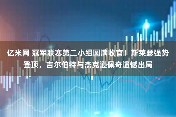 亿米网 冠军联赛第二小组圆满收官！斯莱瑟强势登顶，吉尔伯特与杰克逊佩奇遗憾出局