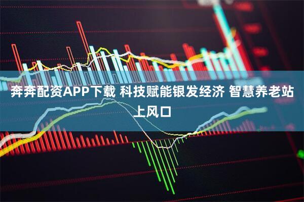 奔奔配资APP下载 科技赋能银发经济 智慧养老站上风口