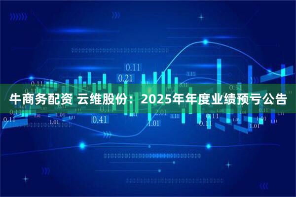 牛商务配资 云维股份：2025年年度业绩预亏公告